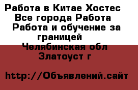 Работа в Китае Хостес - Все города Работа » Работа и обучение за границей   . Челябинская обл.,Златоуст г.